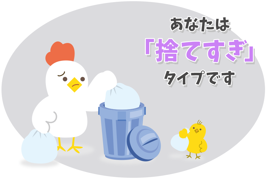 あなたは「捨てすぎ」タイプです